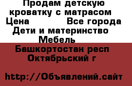 Продам детскую кроватку с матрасом › Цена ­ 3 000 - Все города Дети и материнство » Мебель   . Башкортостан респ.,Октябрьский г.